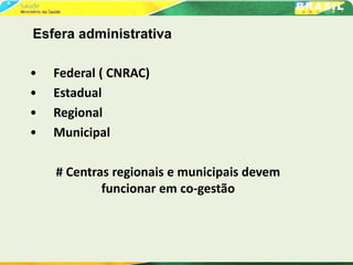 Esfera administrativa
• Federal ( CNRAC)
• Estadual
• Regional
• Municipal
# Centras regionais e municipais devem
funcionar em co-gestão
 