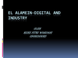 EL ALAMEIN-DIGITAL AND
INDUSTRY

              OLEH
      RISKI FITRI WARDANI
          0901103010115
 