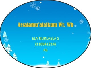 Assalamu’alaikum Wr. Wb
ELA NURLAELA S
(110641214)
A6

 
