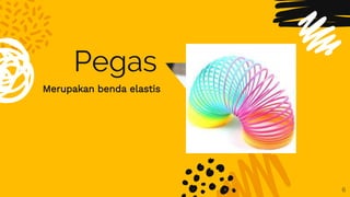 Pegas
Merupakan benda elastis
6
 