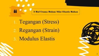 “
1. Tegangan (Stress)
2. Regangan (Strain)
3. Modulus Elastis
8
3 Hal Utama Dalam Sifat Elastis Bahan
 
