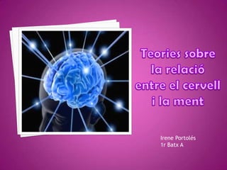 Teories sobre la relació entre el cervell i la ment Irene Portolés 1r Batx A 