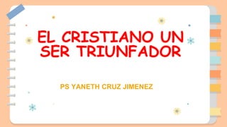 EL CRISTIANO UN
SER TRIUNFADOR
PS YANETH CRUZ JIMENEZ
 