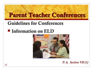 Parent Teacher Conferences
     Guidelines for Conferences
        Information on ELD




                              P. 6, Section VII (1)
27
 