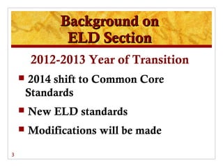Background on
               ELD Section
        2012-2013 Year of Transition
       2014 shift to Common Core
        Standards
       New ELD standards
       Modifications will be made

3
 