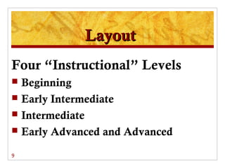 Layout
Four “Instructional” Levels
 Beginning
 Early Intermediate
 Intermediate
 Early Advanced and Advanced

9
 