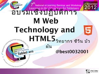 อบรมเชิง ปฏิบ ัต ิก าร
     M Web
 Technology and
    HTML5วิท ยากร ชีว ิน บัว
            ผัน
                  @best0032001
 