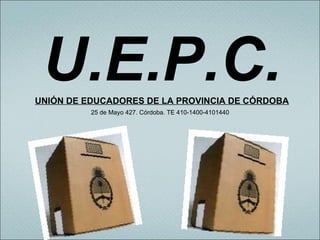 U.E.P.C.
UNIÓN DE EDUCADORES DE LA PROVINCIA DE CÓRDOBA
          25 de Mayo 427. Córdoba. TE 410-1400-4101440
 