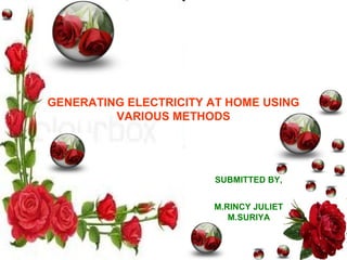 GENERATING ELECTRICITY AT HOME USING
VARIOUS METHODS
SUBMITTED BY,
M.RINCY JULIET
M.SURIYA
 