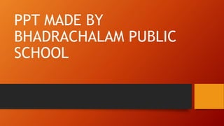 PPT MADE BY
BHADRACHALAM PUBLIC
SCHOOL
 