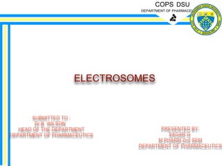 COPS DSU
DEPARTMENT OF PHARMACEUTICS
PRESENTED BY:
SAGAR.G
M.PHARM,2nd SEM
DEPARTMENT OF PHARMACEUTICS
SUBMITTED TO :
Dr.B. WILSON
HEAD OF THE DEPARTMENT
DEPARTMENT OF PHARMACEUTICS
ELECTROSOMES
 