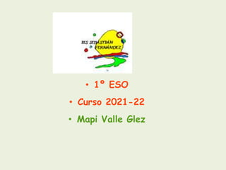 • 1º ESO
• Curso 2021-22
• Mapi Valle Glez
 