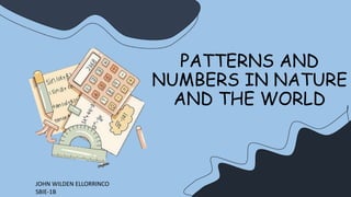 PATTERNS AND
NUMBERS IN NATURE
AND THE WORLD
JOHN WILDEN ELLORRINCO
SBIE-1B
 