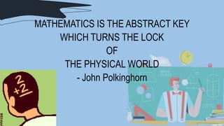 MATHEMATICS IS THE ABSTRACT KEY
WHICH TURNS THE LOCK
OF
THE PHYSICAL WORLD
- John Polkinghorn
 