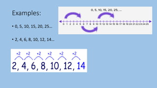 Examples:
• 0, 5, 10, 15, 20, 25…
• 2, 4, 6, 8, 10, 12, 14…
 