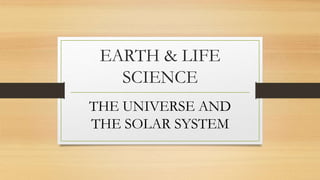 EARTH & LIFE
SCIENCE
THE UNIVERSE AND
THE SOLAR SYSTEM
 