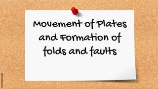 SLIDESMANIA.COM
Movement of Plates
and Formation of
folds and faults
 