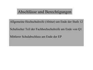 Abschlüsse und Berechtigungen Allgemeine Hochschulreife (Abitur) am Ende der Stufe 12 Schulischer Teil der Fachhochschulreife am Ende von Q1 Mittlerer Schulabschluss am Ende der EP  