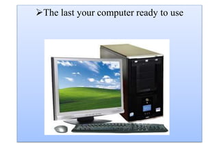 The last your computer ready to use 
 