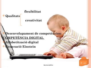 flexibilitat


Qualitats
creativitat

Desenvolupament de competències:
COMPETÈNCIA DIGITAL
 Alfabetització digital
 Generació Einstein


http://xurl.es/037wv

 
