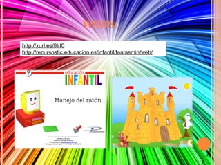 WEBS:
http://xurl.es/8lrf0
http://recursostic.educacion.es/infantil/fantasmin/web/

 