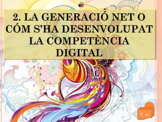 2. LA GENERACIÓ NET O
2. LA GENERACIÓ NET O
CÓM S’HA DESENVOLUPAT
CÓM S’HA DESENVOLUPAT
LA COMPETÈNCIA
LA COMPETÈNCIA
DIGITAL
DIGITAL

 