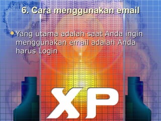 6. Cara menggunakan email

 Yangutama adalah saat Anda ingin
 menggunakan email adalah Anda
 harus Login
 