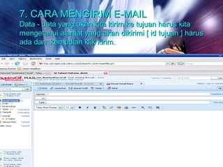 7. CARA MENGIRIM E-MAIL
Data - data yang akan kita kirim ke tujuan harus kita
mengetahui alamat yang akan dikirimi [ id tujuan ] harus
ada dan kemudian klik kirim.
 