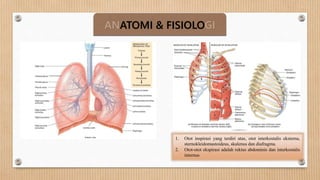 ANATOMI & FISIOLOGI
1. Otot inspirasi yang terdiri atas, otot interkostalis eksterna,
sternokleidomastoideus, skalenus dan diafragma.
2. Otot-otot ekspirasi adalah rektus abdominis dan interkostalis
internus
 
