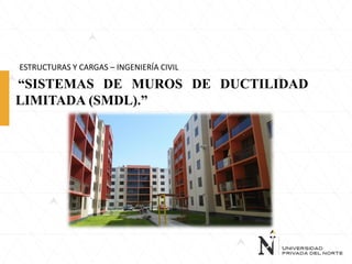 “SISTEMAS DE MUROS DE DUCTILIDAD
LIMITADA (SMDL).”
ESTRUCTURAS Y CARGAS – INGENIERÍA CIVIL
 