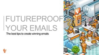FUTUREPROOF
YOUR EMAILS
The best tips to create winning emails

 