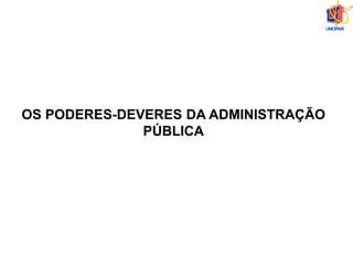 OS PODERES-DEVERES DA ADMINISTRAÇÃO
PÚBLICA
 
