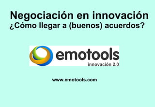 Negociación en innovación ¿Cómo llegar a (buenos) acuerdos?  www.emotools.com  
