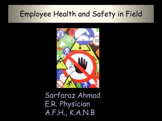 Employee Health and Safety in Field
Sarfaraz Ahmad
E.R. Physician
A.F.H., K.A.N.B
 