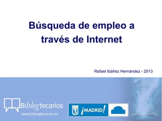 Búsqueda de empleo a
través de Internet
Rafael Ibáñez Hernández - 2013
 