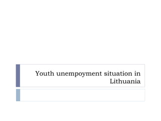 Youth unempoyment situation in
Lithuania
 