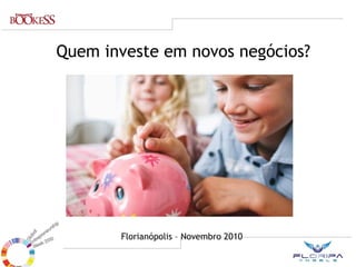 Quem investe em novos negócios? Florianópolis – Novembro 2010 