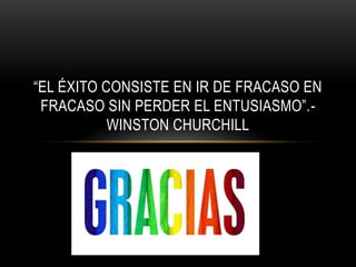“EL ÉXITO CONSISTE EN IR DE FRACASO EN
FRACASO SIN PERDER EL ENTUSIASMO”.-
WINSTON CHURCHILL
 