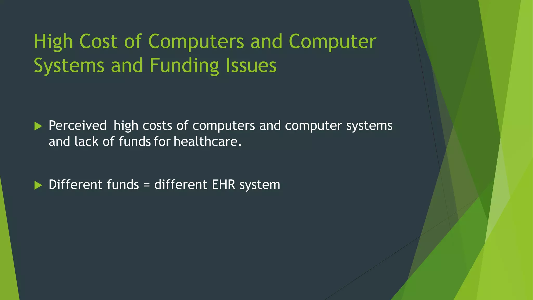 High Cost of Computers and Computer
Systems and Funding Issues
 Perceived high costs of computers and computer systems
and lack of funds for healthcare.
 Different funds = different EHR system
 