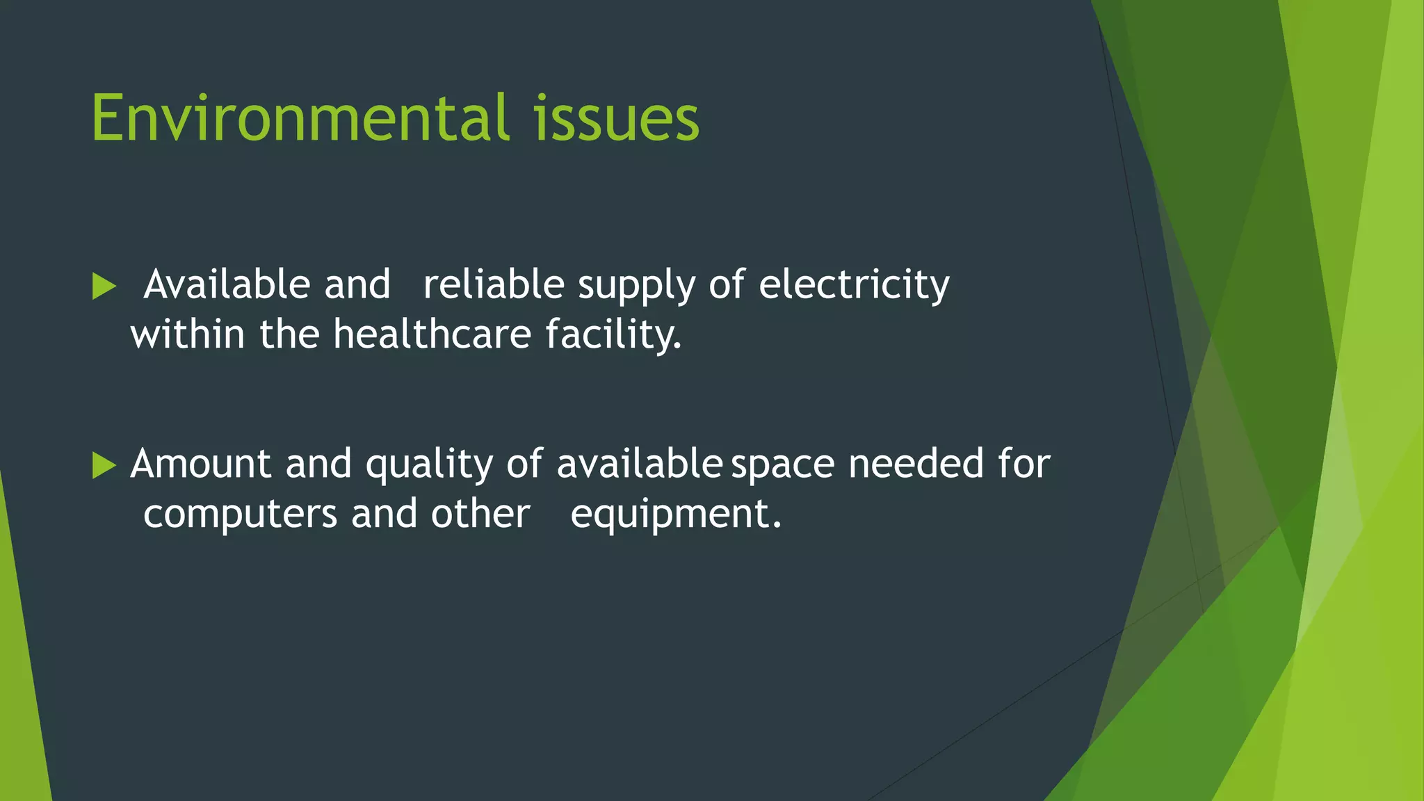 Environmental issues
 Available and reliable supply of electricity
within the healthcare facility.
 Amount and quality of available space needed for
computers and other equipment.
 