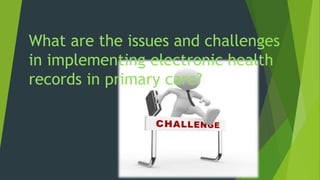 What are the issues and challenges
in implementing electronic health
records in primary care?
 