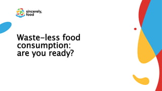 Waste-less food
consumption:
are you ready?
 