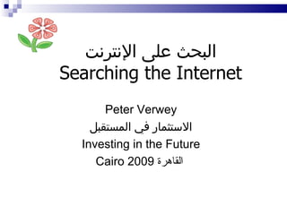 البحث على الإنترنت Searching the Internet Peter Verwey الاستثمار في المستقبل Investing in the Future Cairo 2009   القاهرة   