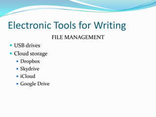 Electronic Tools for Writing
FILE MANAGEMENT
 USB drives
 Cloud storage
 Dropbox
 Skydrive
 iCloud
 Google Drive
 