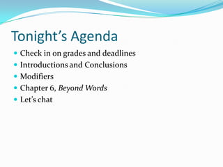 Tonight’s Agenda
Check in on grades and deadlines
Introductions and Conclusions
Modifiers
Chapter 6, Beyond Words
Let’s chat