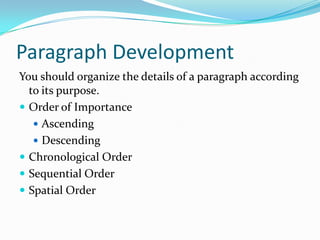Paragraph Development
You should organize the details of a paragraph according
to its purpose.
 Order of Importance
 Ascending
 Descending
 Chronological Order
 Sequential Order
 Spatial Order
 