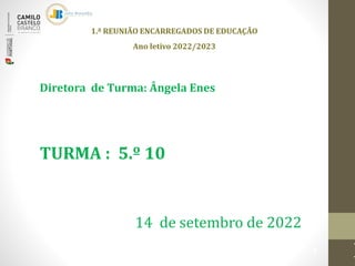 1.ª REUNIÃO ENCARREGADOS DE EDUCAÇÃO
Ano letivo 2022/2023
1
14 de setembro de 2022
Diretora de Turma: Ângela Enes
TURMA : 5.º 10
 