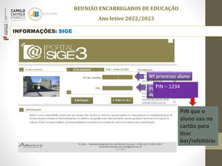 INFORMAÇÕES: SIGE
PIN que o
aluno usa no
cartão para
tirar
bar/refeitório
PIN – 1234
REUNIÃO ENCARREGADOS DE EDUCAÇÃO
Ano letivo 2022/2023
 