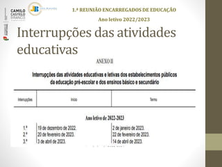 Interrupções das atividades
educativas
1.ª REUNIÃO ENCARREGADOS DE EDUCAÇÃO
Ano letivo 2022/2023
 
