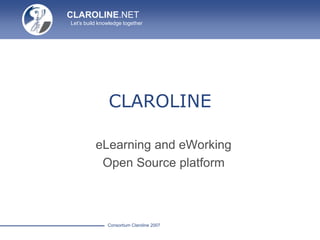 CLAROLINE.NET
Let’s build knowledge together
Consortium Claroline 2007
CLAROLINE
eLearning and eWorking
Open Source platform
 